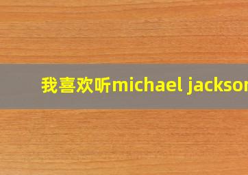 我喜欢听michael jackson